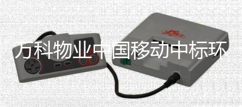 万科物业中国移动中标环保项目，是好事还是坏事？